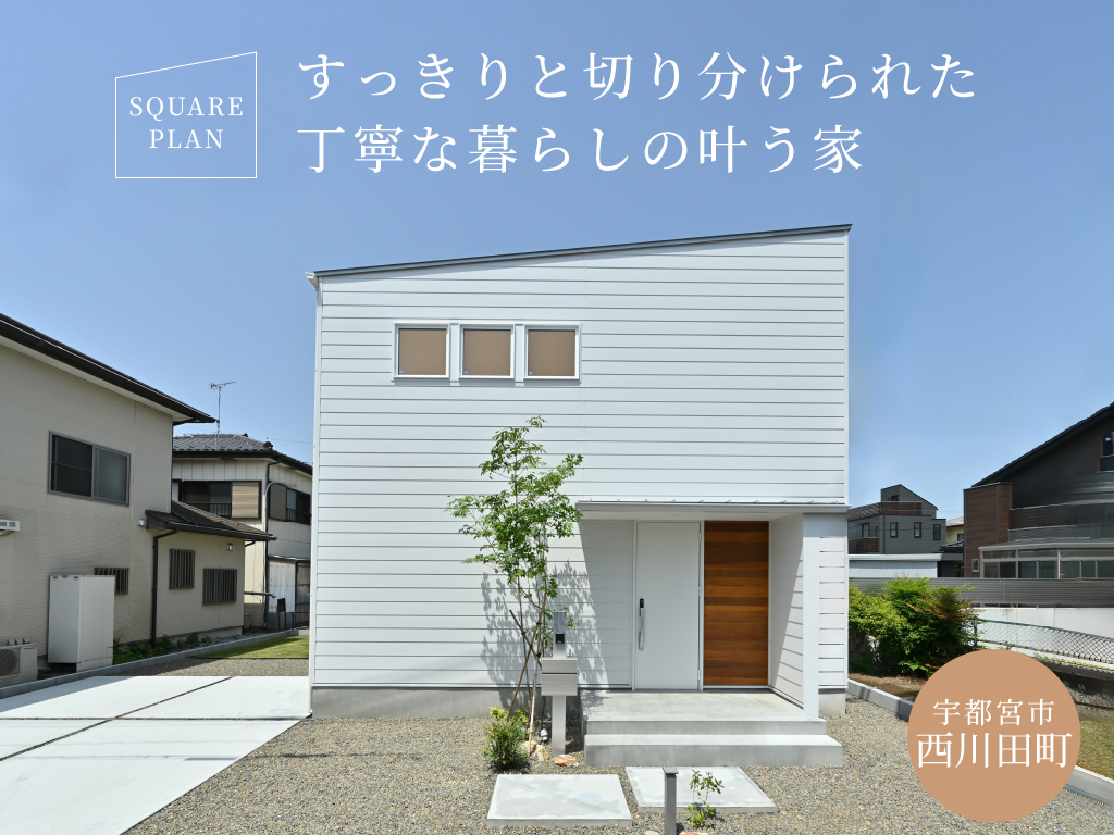 すっきりと切り分けられた丁寧な暮らしの叶う家 -SQUARE PLAN- / 宇都宮市西川田町