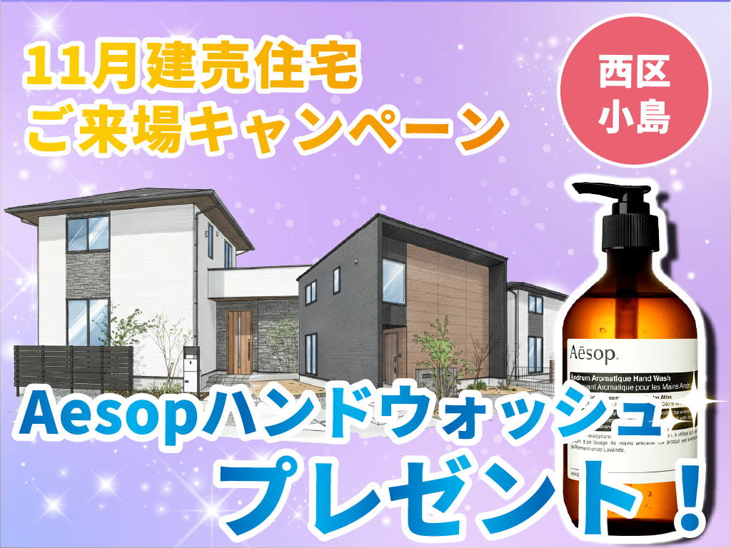 【西区小島】Aesopプレゼント！建売住宅ご来場キャンペーン！【11月限定】