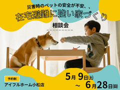 【災害時のペットの安全が不安、、】在宅避難に強い家 相談会【小松店】のメイン画像