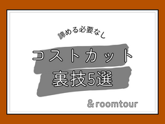 コストカットの裏技5選 ＆ ROOM TOURのメイン画像