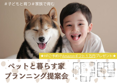 【7月限定】ペットと暮らす家プランニング相談会★今だけAmazonギフト１万円贈呈★のメイン画像