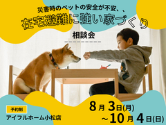 【災害時のペットの安全が不安、、】在宅避難に強い家 相談会【小松店】のメイン画像