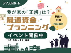 【秋田南店】我が家の「正解」は？最適資金プランニングのメイン画像