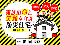 【富田東 郡山中央店】家族の命と笑顔を守る防災住宅相談会のメイン画像