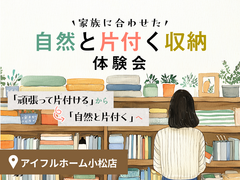 【小松店】家族に合わせた自然と片付く収納体験会のメイン画像
