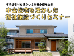 木の温もりと懐かしさが安心感を生む「中古住宅を活かした福祉施設づくりセミナー」のメイン画像