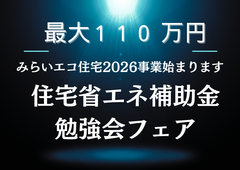 【注目度アップ】【最大110万円】住宅省エネ補助金勉強会フェアのメイン画像